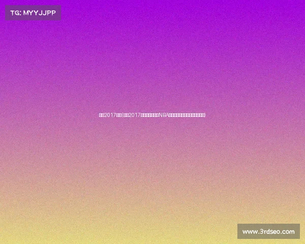 勇士2017赛事(勇士2017赛事金州勇士队NBA总冠军辉煌征程全纪录精彩回顾) 勇士2017赛事(勇士2017赛事金州勇士队NBA总冠军辉煌征程全纪录精彩回顾)